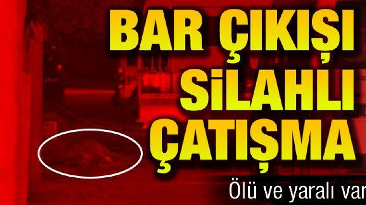 Bar çıkışı silahlı çatışma: Ölü ve yaralı var