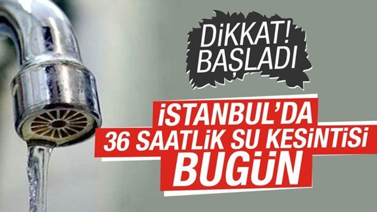 İstanbul'da 36 saatlik su kesintisi bugün başladı
