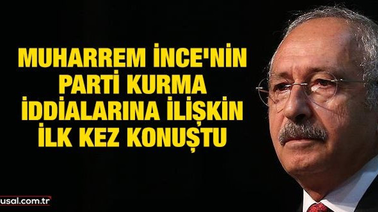 Muharrem İnce'nin parti kurma iddialarına ilişkin ilk kez konuştu