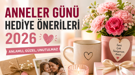 Anneler Günü hediyesi arayanlar dikkat! 2026’nın en popüler hediye fikirleri belli oldu