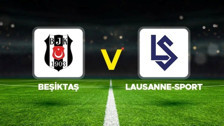 Beşiktaş - Lausanne maçı ne zaman, saat kaçta, hangi kanalda?