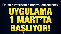 Ürünler internetten kontrol edilebilecek! 1 Mart'ta başlıyor!