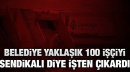 Belediye yaklaşık 100 işçiyi sendikalı diye işten çıkardı