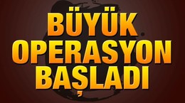 Büyük operasyon başladı