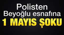 Polisten Beyoğlu esnafına 1 Mayıs şoku