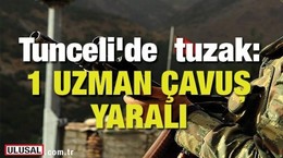 Tunceli'de hain tuzak: 1 uzman çavuş yaralı