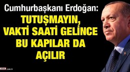 Cumhurbaşkanı Erdoğan: Tutuşmayın, vakti saati gelince bu kapılar da açılır
