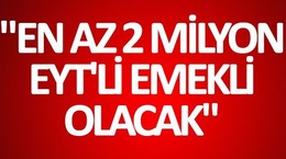 ''En az 2 milyon emeklilikte yaşa takılan EYT'li emekli olacak''