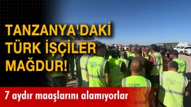 Tanzanya'daki Türk işçiler mağdur!