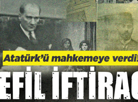 Atatürk'ü mahkemeye verdi! 'Sefil iftiracı...'