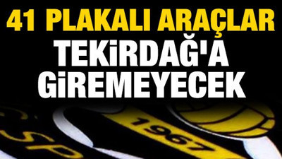 41 plakalı araçlar Tekirdağ'a giremeyecek