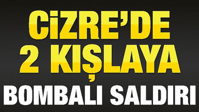 Cizre'de 2 kışlaya bombalı saldırı
