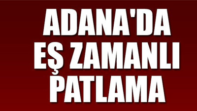 Adana'da eş zamanlı patlama