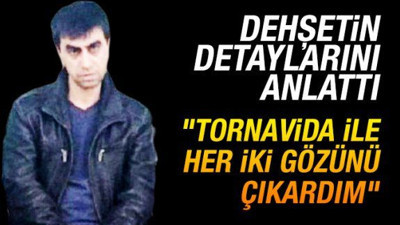 Dehşetin detaylarını anlattı: Tornavidayla gözlerini oyduğumda kıpırdıyordu