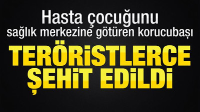 Hasta çocuğunu sağlık merkezine götüren korucubaşı, teröristlerce şehit edildi