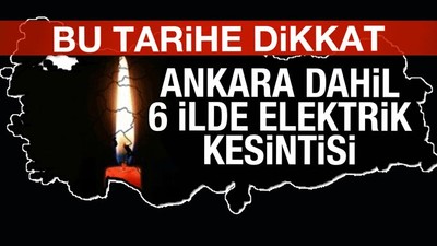 Ankara dahil 6 ilde elektrik kesintisi