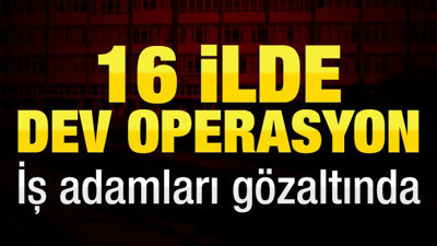 Iğdır merkezli 16 ildeki FETÖ/PDY operasyonunda 15 iş adamı gözaltında