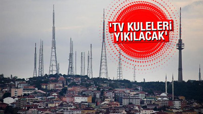 Açıklama geldi: TV kuleleri yıkılacak