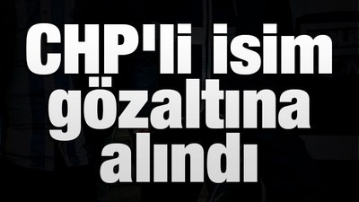CHP'li Mücahit Avcı gözaltına alındı