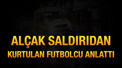 Alçak saldırıdan kurtulan futbolcu anlattı