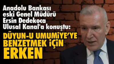 Anadolu Bankası eski Genel Müdürü Dedekoca'dan Varlık Fonu açıklaması: Düyun-u Umumiye'ye benzetmek için erken