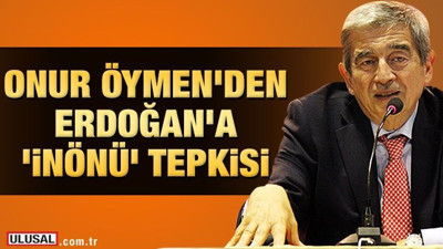 Onur Öymen'den Erdoğan'a 'İnönü' tepkisi