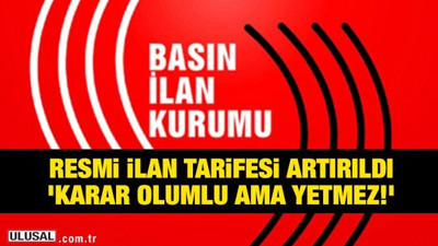 Resmi ilan tarifesi artırıldı 'Karar olumlu, ama yetmez!'