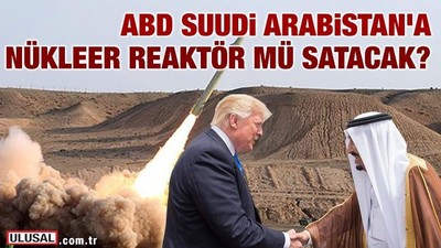 ABD Suudi Arabistan'a nükleer reaktör mü satacak?
