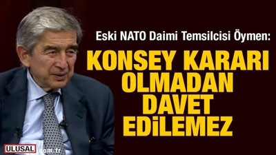 Eski NATO Daimi Temsilcisi Öymen: Konsey kararı olmadan davet edilemez