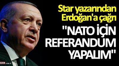 Star yazarı Ardan Zentürk'ten Erdoğan'a çağrı! "NATO için referandum yapalım"
