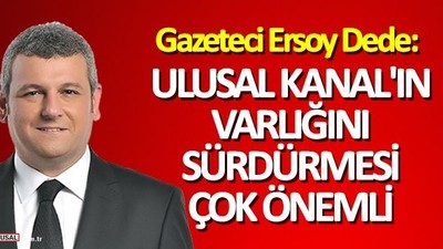 Gazeteci Ersoy Dede: Ulusal Kanal'ın varlığını sürdürmesi çok önemli