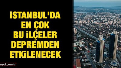 İstanbul'da en çok bu ilçeler depremden etkilenecek!