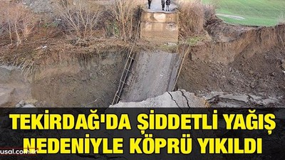 Tekirdağ'da şiddetli yağış nedeniyle köprü yıkıldı