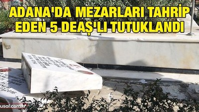 Adana'da mezarları tahrip eden 5 DEAŞ'lı tutuklandı
