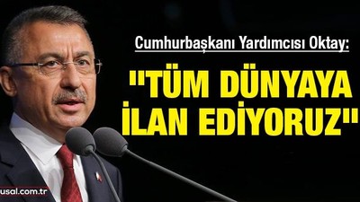 Cumhurbaşkanı Yardımcısı Fuat Oktay: "Tüm dünyaya ilan ediyoruz"
