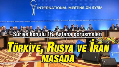 16. Astana görüşmeleri başladı: Türkiye, Rusya ve İran arasında kritik toplantı