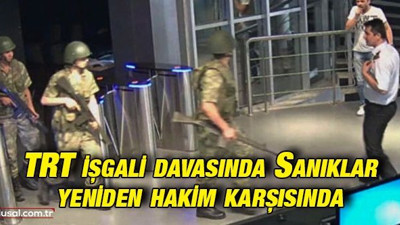 TRT işgali davası: Sanıklar yeniden hakim karşısında
