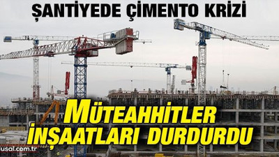 Şantiyede çimento krizi: Müteahhitler inşaatları durdurdu