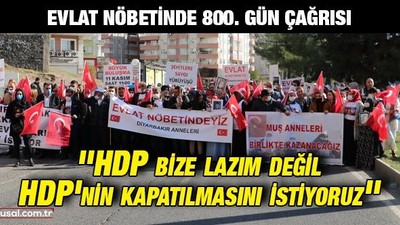 Evlat nöbetinde 800. gün çağrısı: ''HDP bize lazım değil HDP'nin kapatılmasını istiyoruz''