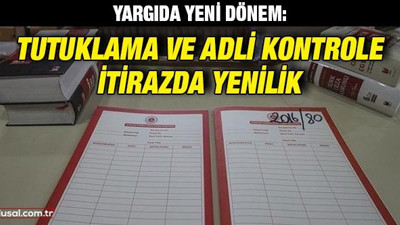 Yargıda yeni dönem: Tutuklama ve adli kontrole itirazda yenilik