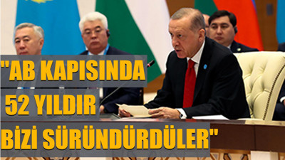 Erdoğan'dan AB tepkisi: ''52 yıldır bizi süründürdüler''