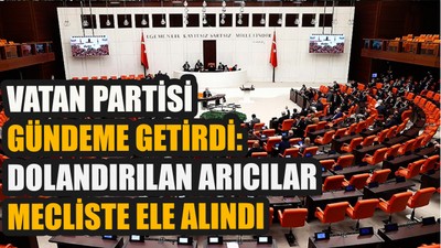 Vatan Partisi gündeme getirdi: Dolandırılan arıcılar Meclis'te ele alındı