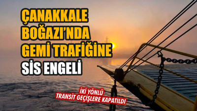 Çanakkale Boğazı'nda gemi trafiğine sis engeli