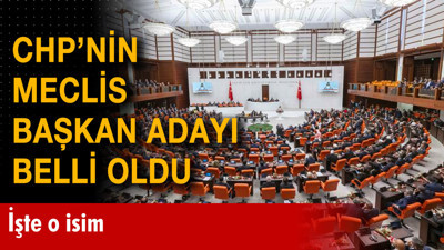 CHP'nin Meclis başkan adayı belli oldu