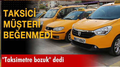 Taksici müşteri beğenmedi: "Taksimetre bozuk" dedi