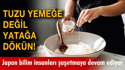 Tuzu yemeğe değil yatağa dökün! Japon bilim insanlarının tuzu kullanım alanları şaşırttı