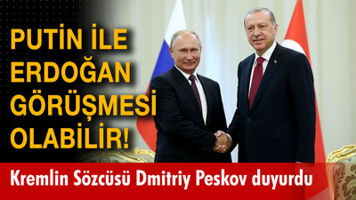 Putin ile Erdoğan görüşmesi olabilir! Kremlin Sözcüsü Dmitriy Peskov duyurdu
