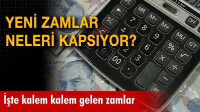 Yeni zamlar neleri kapsıyor? İşte kalem kalem gelen zamlar