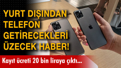 Yurt dışından telefon getirecekleri üzecek haber! Kayıt ücreti 20 bin liraya çıktı