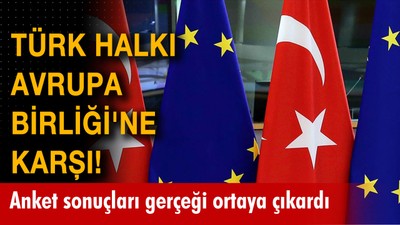 Türk halkı Avrupa Birliği'ne karşı! Anket sonuçları gerçeği ortaya çıkardı